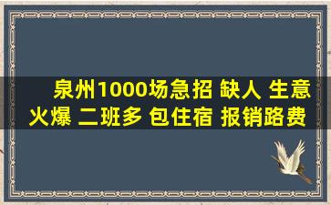 泉州1000场急招 缺人 生意火爆 二班多 包住宿 报销路费